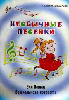 Книга Крупа-Шушарина С.В. Необычные песенки для детей дошкольного возраста, 11-19673, Баград.рф